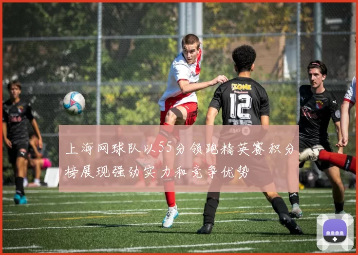 上海网球队以55分领跑精英赛积分榜展现强劲实力和竞争优势