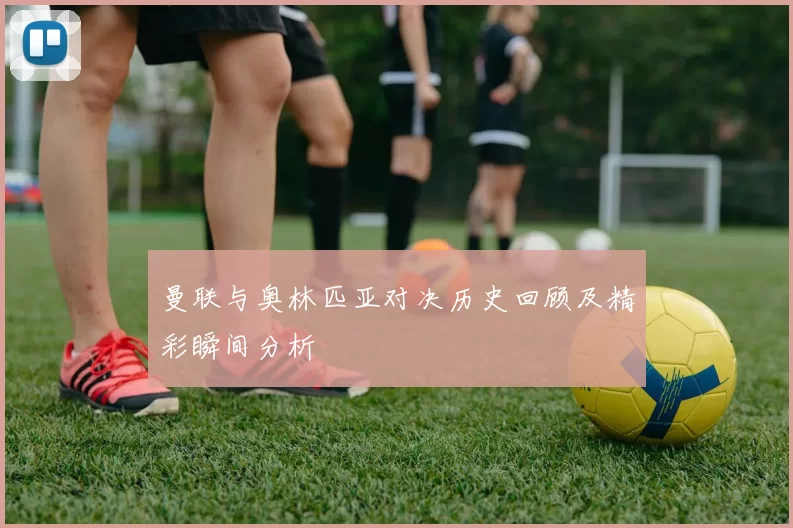 曼联与奥林匹亚对决历史回顾及精彩瞬间分析