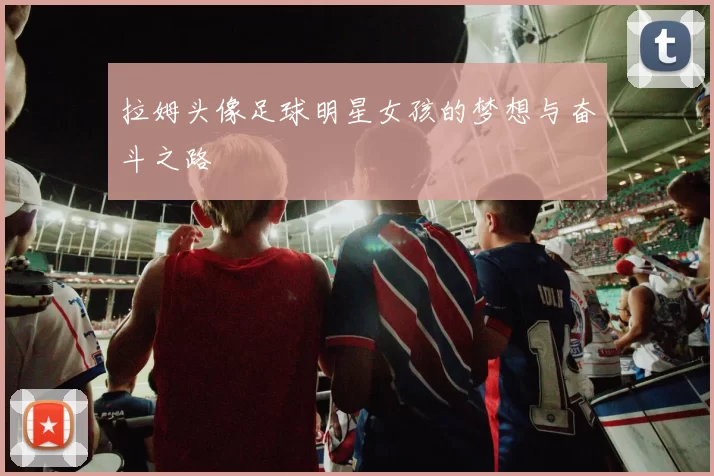 拉姆头像足球明星女孩的梦想与奋斗之路