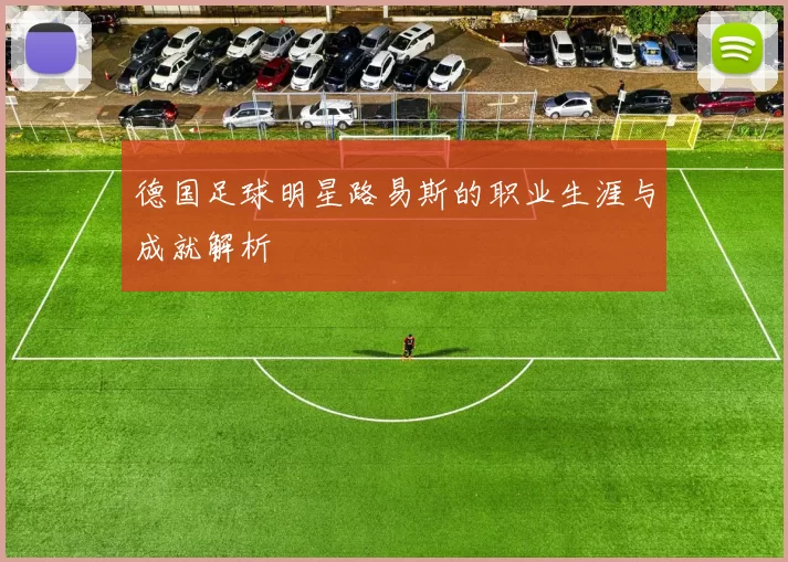 德国足球明星路易斯的职业生涯与成就解析