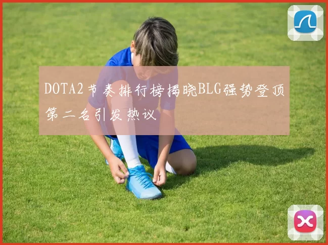 DOTA2节奏排行榜揭晓BLG强势登顶第二名引发热议