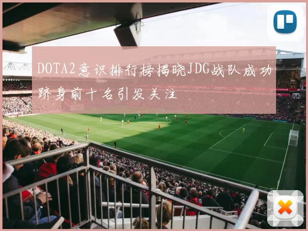 DOTA2意识排行榜揭晓JDG战队成功跻身前十名引发关注