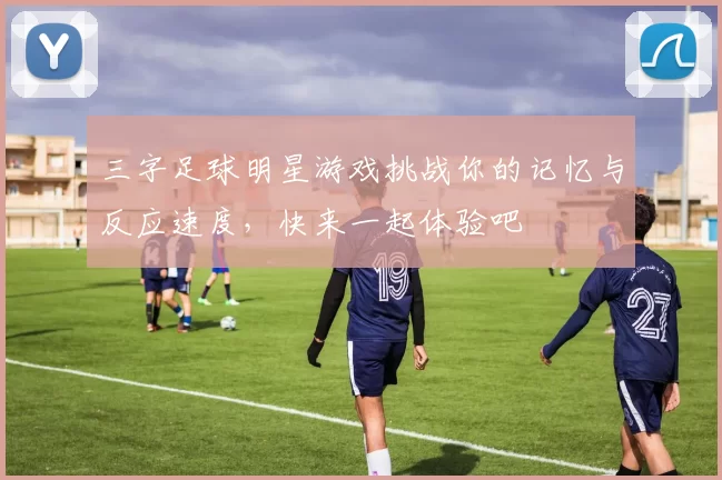 三字足球明星游戏挑战你的记忆与反应速度，快来一起体验吧