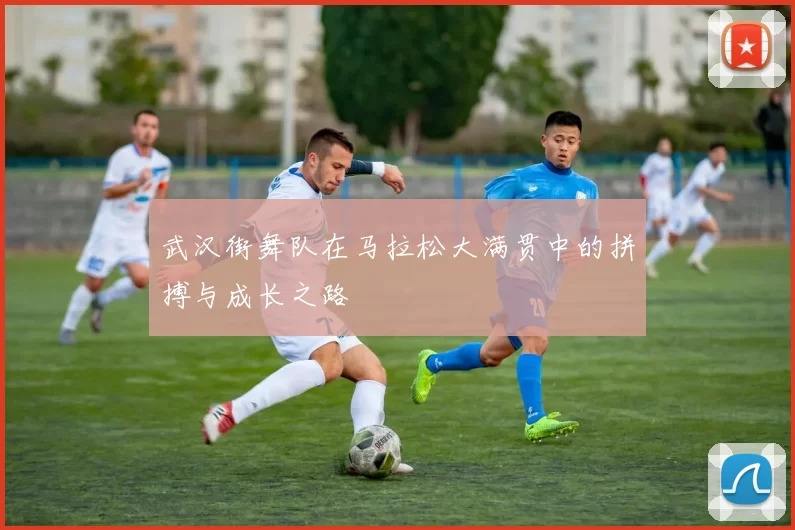 武汉街舞队在马拉松大满贯中的拼搏与成长之路