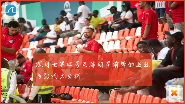 探讨世界四号足球明星前锋的成就与影响力分析