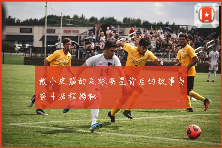 戴小皮筋的足球明星背后的故事与奋斗历程揭秘