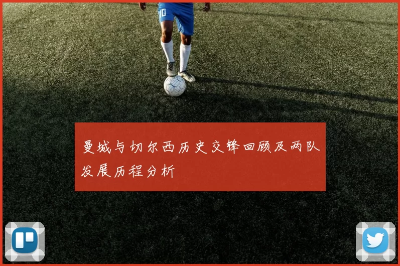 曼城与切尔西历史交锋回顾及两队发展历程分析