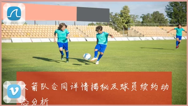 火箭队合同详情揭秘及球员续约动态分析