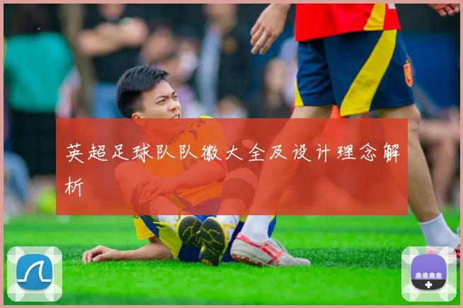 英超足球队队徽大全及设计理念解析