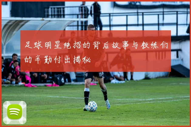 足球明星绝招的背后故事与教练们的辛勤付出揭秘
