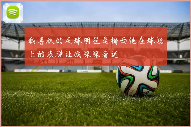 我喜欢的足球明星是梅西他在球场上的表现让我深深着迷