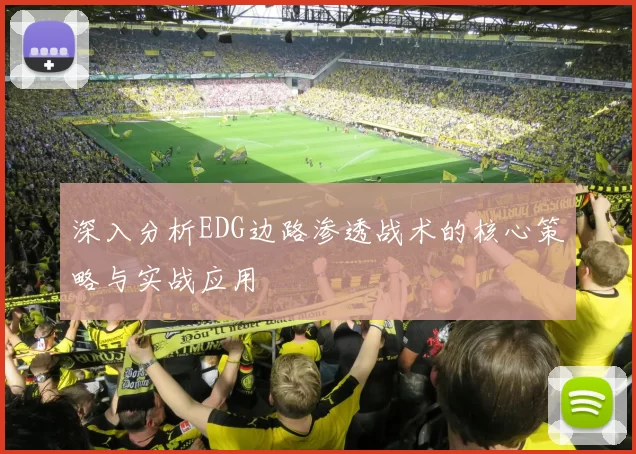 深入分析EDG边路渗透战术的核心策略与实战应用