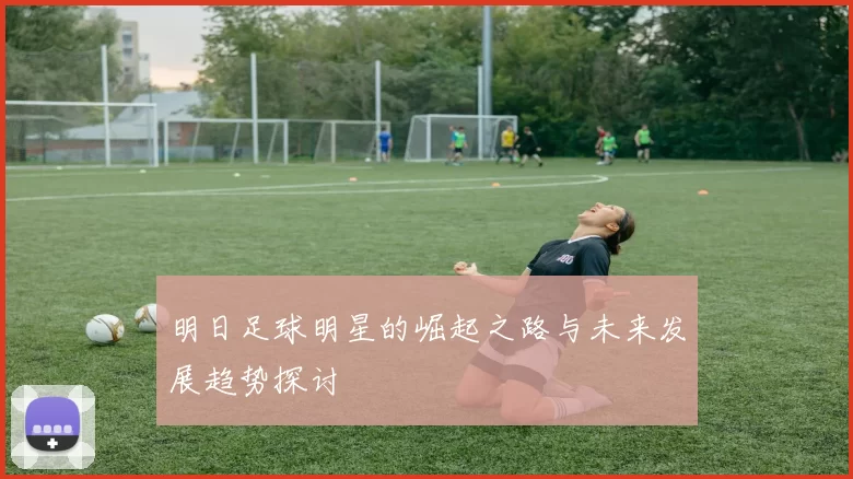 明日足球明星的崛起之路与未来发展趋势探讨