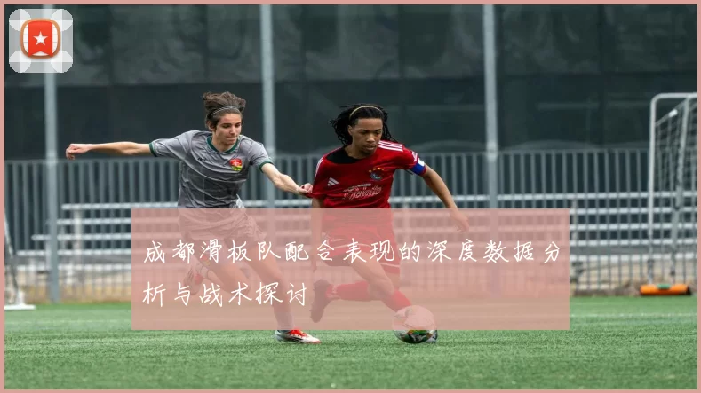 成都滑板队配合表现的深度数据分析与战术探讨