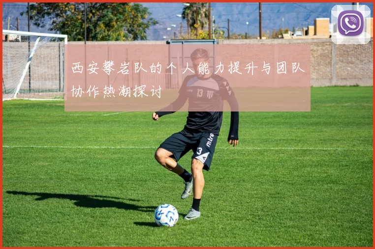 西安攀岩队的个人能力提升与团队协作热潮探讨