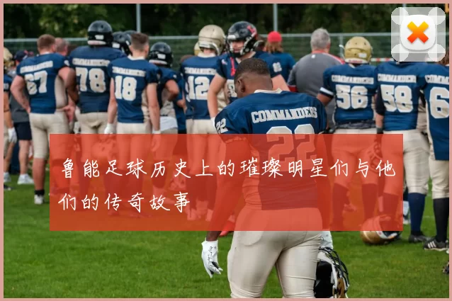 鲁能足球历史上的璀璨明星们与他们的传奇故事