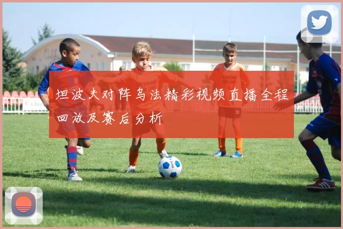坦波夫对阵乌法精彩视频直播全程回放及赛后分析