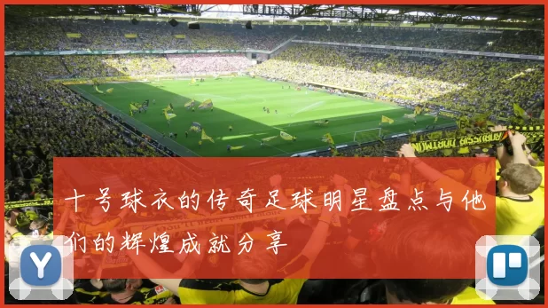 十号球衣的传奇足球明星盘点与他们的辉煌成就分享