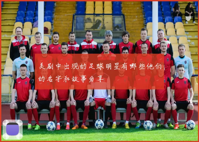 美剧中出现的足球明星有哪些他们的名字和故事分享