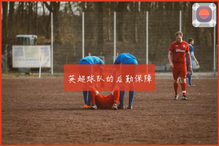 英超球队的后勤保障