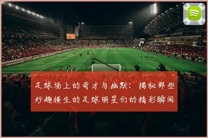 足球场上的奇才与幽默：揭秘那些妙趣横生的足球明星们的精彩瞬间