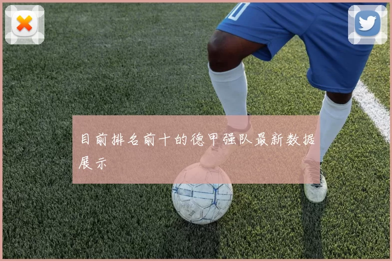 目前排名前十的德甲强队最新数据展示