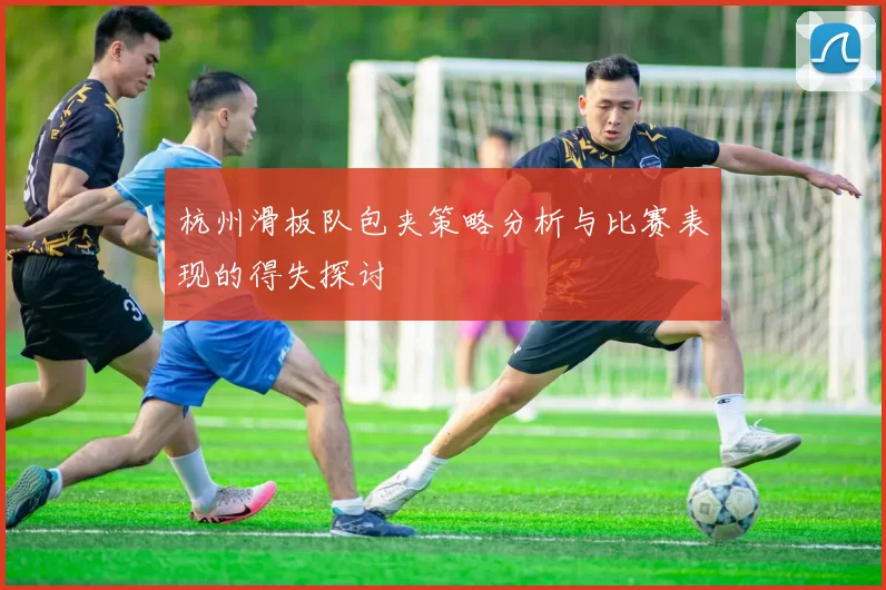 杭州滑板队包夹策略分析与比赛表现的得失探讨