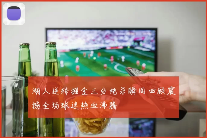 湖人逆转掘金三分绝杀瞬间回顾震撼全场球迷热血沸腾