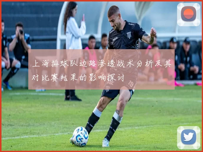 上海排球队边路渗透战术分析及其对比赛结果的影响探讨
