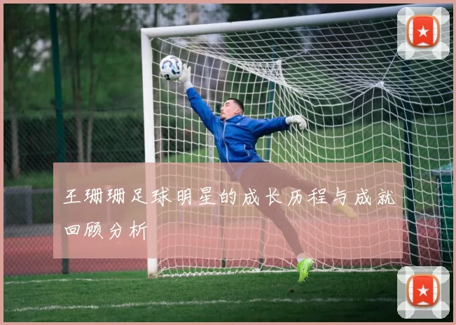王珊珊足球明星的成长历程与成就回顾分析