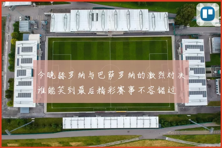 今晚赫罗纳与巴萨罗纳的激烈对决谁能笑到最后精彩赛事不容错过