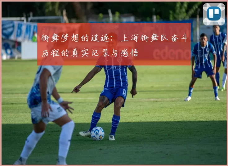 街舞梦想的追逐：上海街舞队奋斗历程的真实记录与感悟