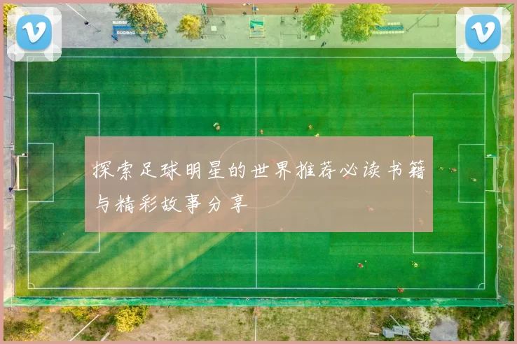 探索足球明星的世界推荐必读书籍与精彩故事分享