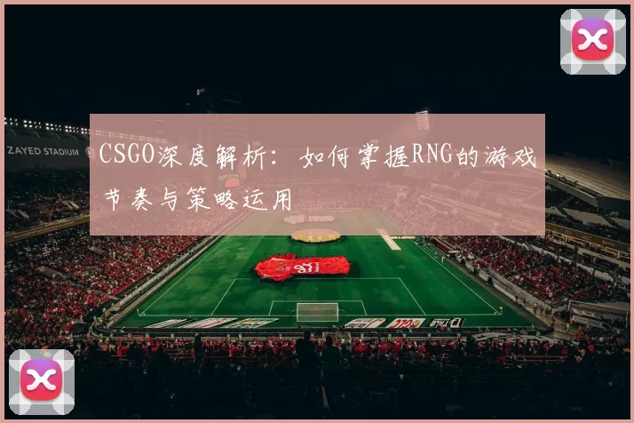 CSGO深度解析：如何掌握RNG的游戏节奏与策略运用