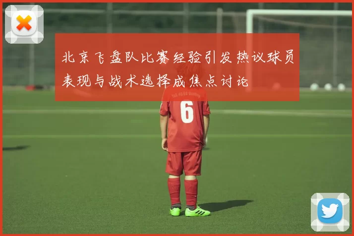 北京飞盘队比赛经验引发热议球员表现与战术选择成焦点讨论