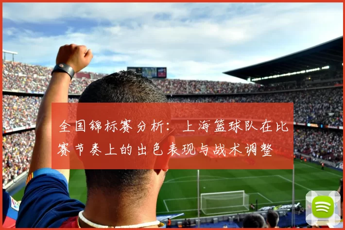 全国锦标赛分析：上海篮球队在比赛节奏上的出色表现与战术调整
