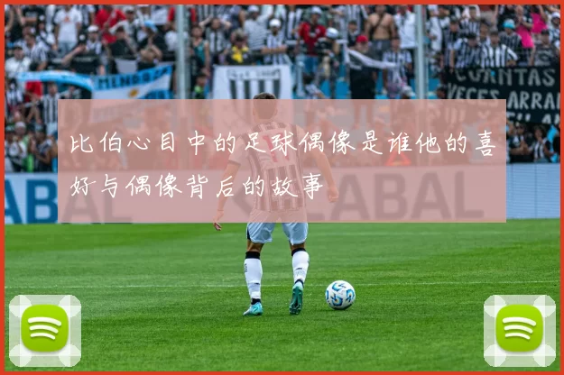 比伯心目中的足球偶像是谁他的喜好与偶像背后的故事