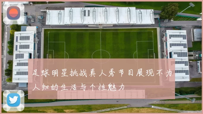 足球明星挑战真人秀节目展现不为人知的生活与个性魅力