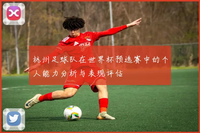 杭州足球队在世界杯预选赛中的个人能力分析与表现评估