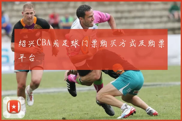 绍兴CBA或足球门票购买方式及购票平台