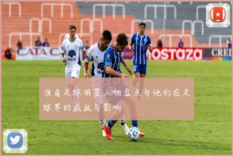 淮南足球明星人物盘点与他们在足球界的成就与影响