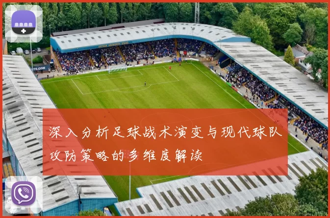 深入分析足球战术演变与现代球队攻防策略的多维度解读