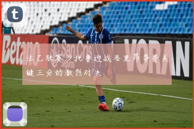 法乙联赛沙托鲁迎战洛里昂争夺关键三分的激烈对决
