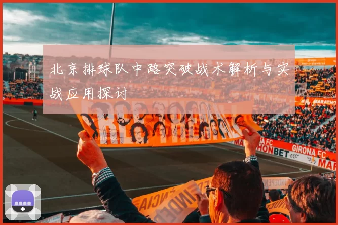 北京排球队中路突破战术解析与实战应用探讨