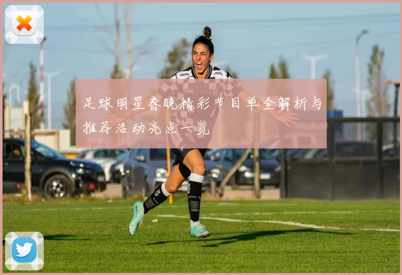 足球明星春晚精彩节目单全解析与推荐活动亮点一览