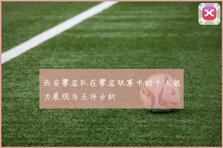 西安攀岩队在攀岩联赛中的个人能力展现与点评分析
