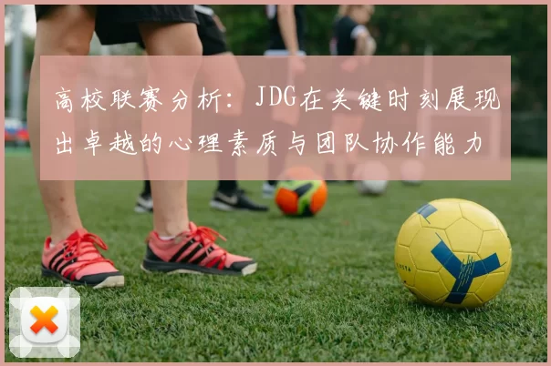 高校联赛分析：JDG在关键时刻展现出卓越的心理素质与团队协作能力