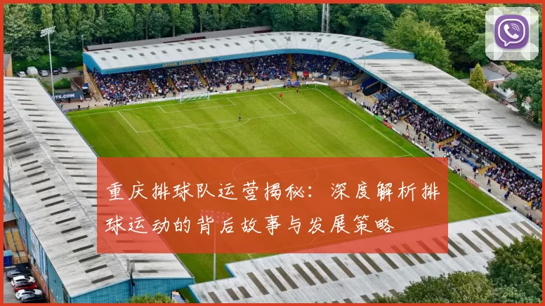 重庆排球队运营揭秘：深度解析排球运动的背后故事与发展策略