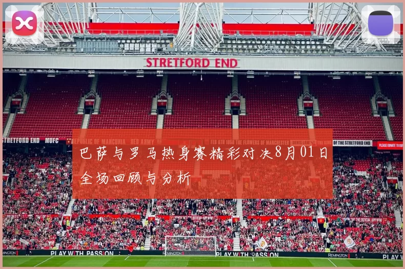 巴萨与罗马热身赛精彩对决8月01日全场回顾与分析