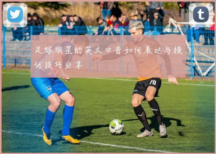 足球明星的英文口音如何表达与模仿技巧分享